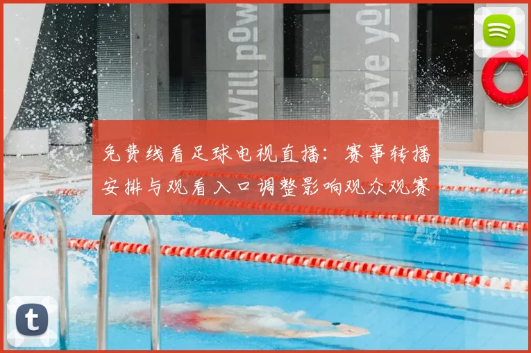 免费线看足球电视直播：赛事转播安排与观看入口调整影响观众观赛体验