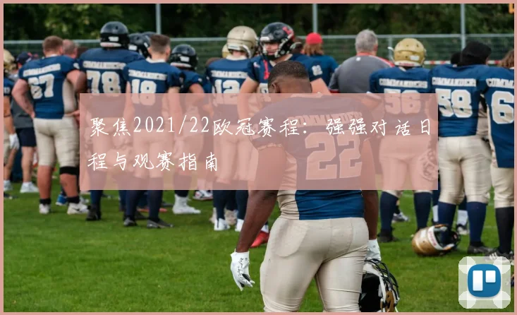 聚焦2021/22欧冠赛程：强强对话日程与观赛指南