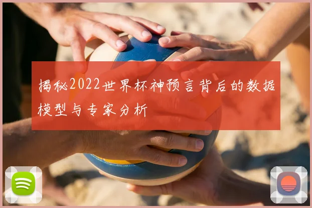 揭秘2022世界杯神预言背后的数据模型与专家分析