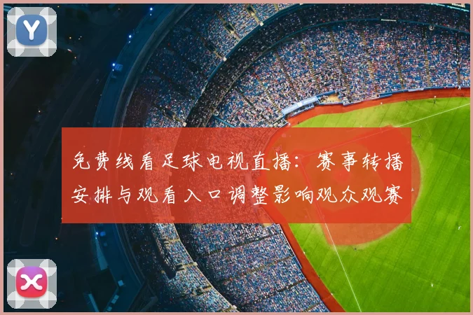 免费线看足球电视直播：赛事转播安排与观看入口调整影响观众观赛体验
