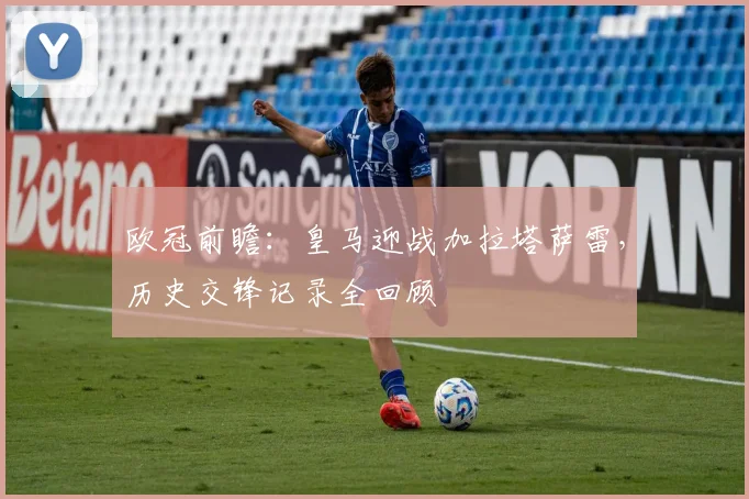 欧冠前瞻：皇马迎战加拉塔萨雷，历史交锋记录全回顾