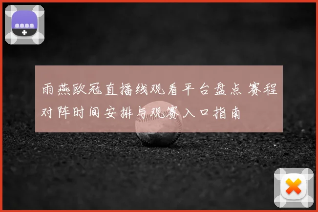雨燕欧冠直播线观看平台盘点 赛程对阵时间安排与观赛入口指南