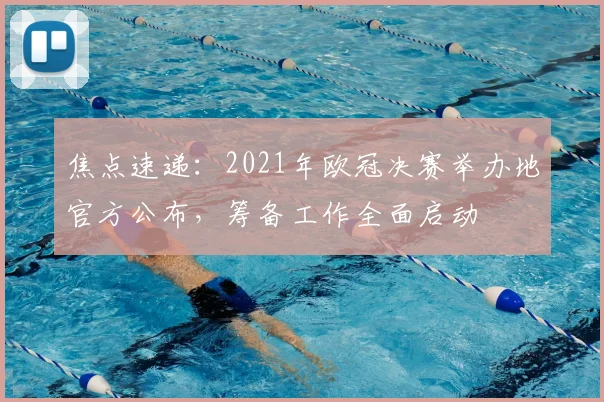 焦点速递：2021年欧冠决赛举办地官方公布，筹备工作全面启动