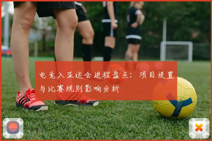 电竞入亚运会进程盘点：项目设置与比赛规则影响分析