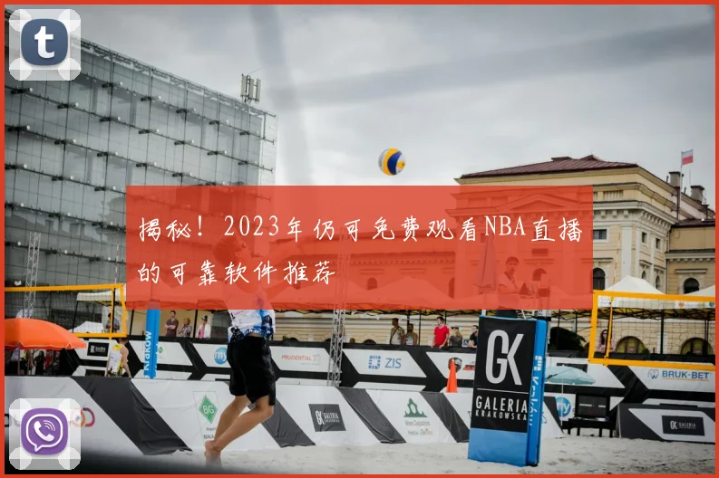 揭秘！2023年仍可免费观看NBA直播的可靠软件推荐
