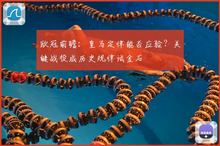 欧冠前瞻：皇马定律能否应验？关键战役成历史规律试金石