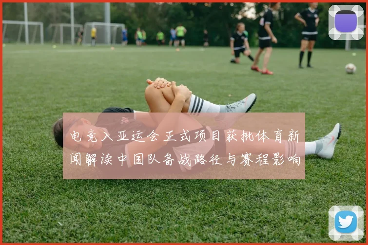 电竞入亚运会正式项目获批体育新闻解读中国队备战路径与赛程影响分析