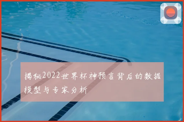 揭秘2022世界杯神预言背后的数据模型与专家分析