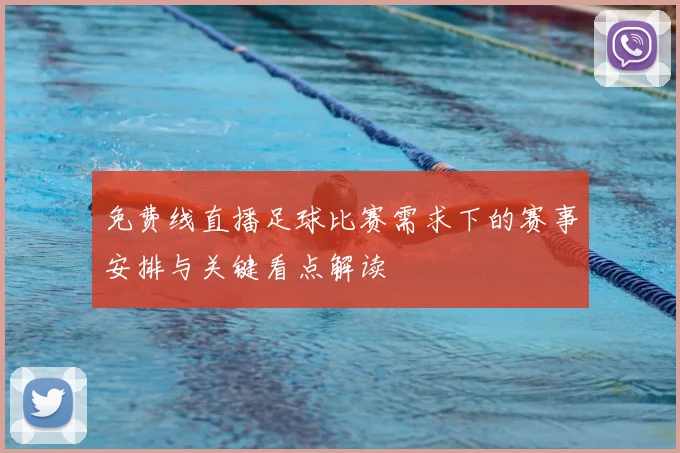 免费线直播足球比赛需求下的赛事安排与关键看点解读